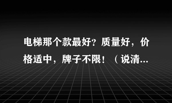 电梯那个款最好？质量好，价格适中，牌子不限！（说清楚牌子和型号）