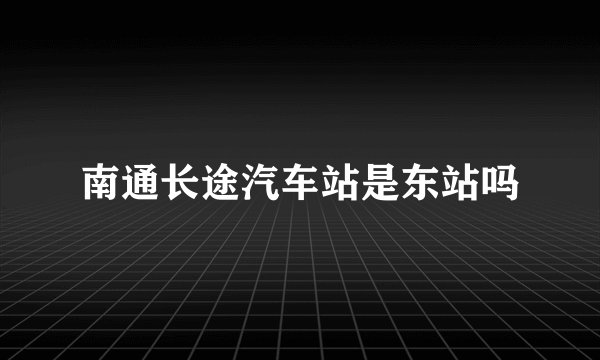 南通长途汽车站是东站吗
