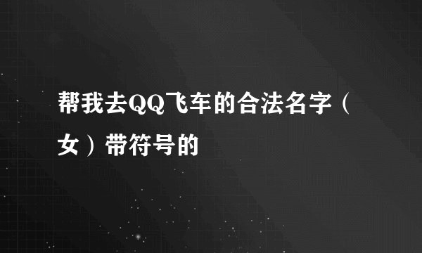 帮我去QQ飞车的合法名字（女）带符号的