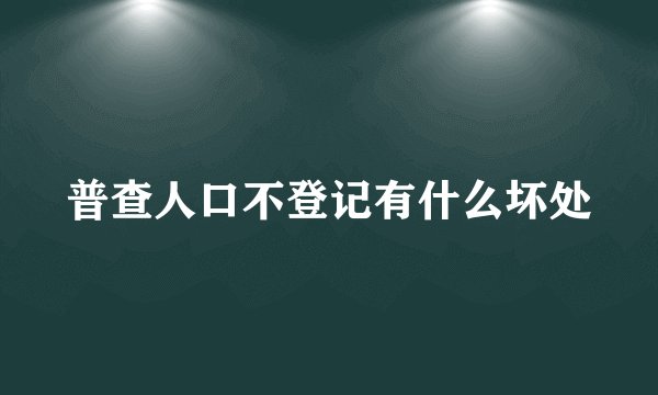 普查人口不登记有什么坏处