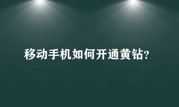 移动手机如何开通黄钻？