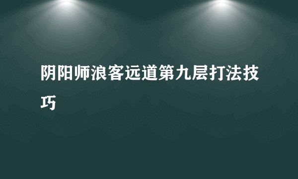 阴阳师浪客远道第九层打法技巧