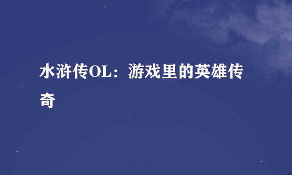 水浒传OL：游戏里的英雄传奇