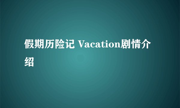 假期历险记 Vacation剧情介绍