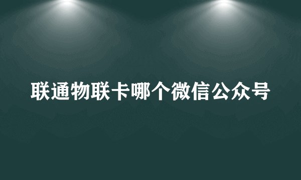 联通物联卡哪个微信公众号