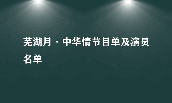 芜湖月·中华情节目单及演员名单