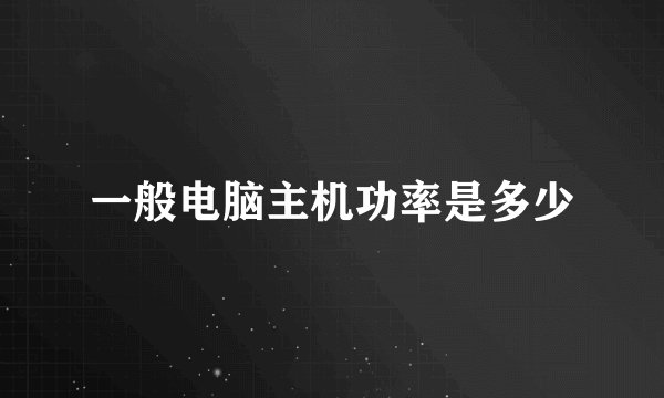 一般电脑主机功率是多少