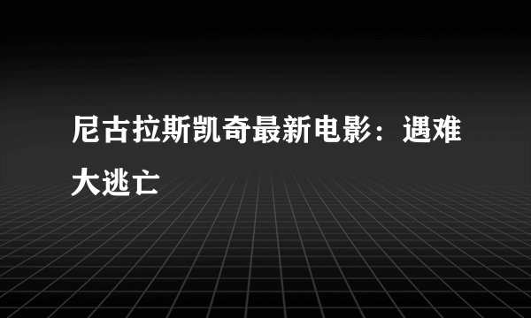 尼古拉斯凯奇最新电影:遇难大逃亡