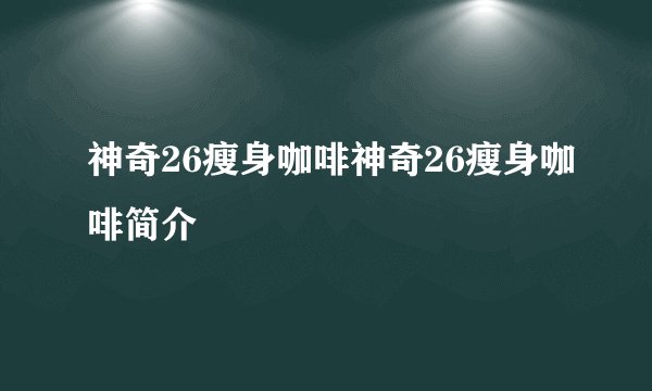 神奇26瘦身咖啡神奇26瘦身咖啡简介