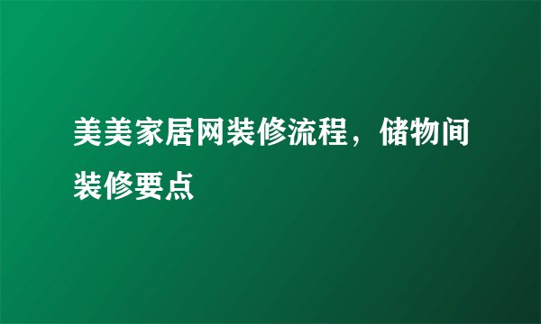 美美家居网装修流程，储物间装修要点