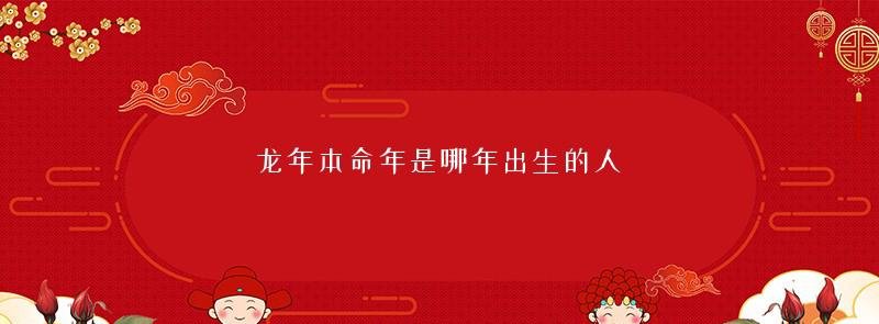 龙年本命年是哪年出生的人
