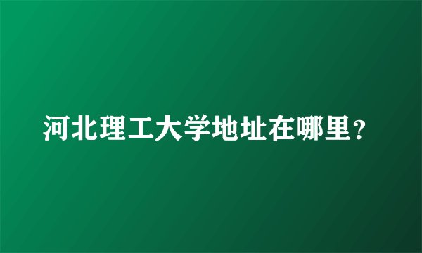 河北理工大学地址在哪里？