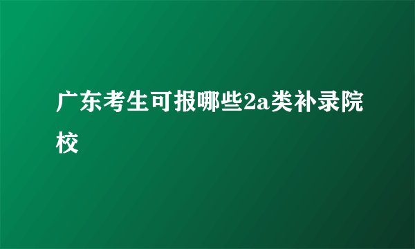 广东考生可报哪些2a类补录院校