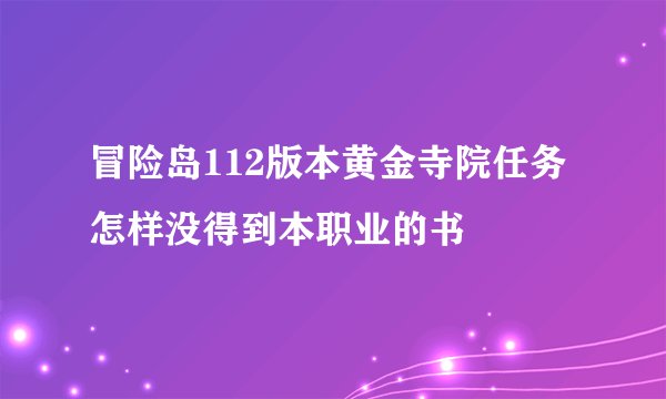 冒险岛112版本黄金寺院任务怎样没得到本职业的书