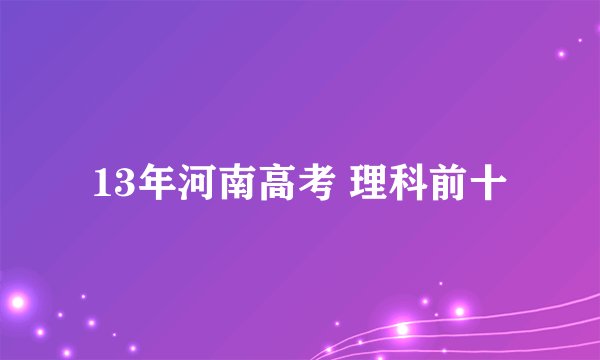13年河南高考 理科前十