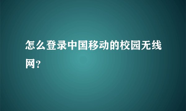 怎么登录中国移动的校园无线网？