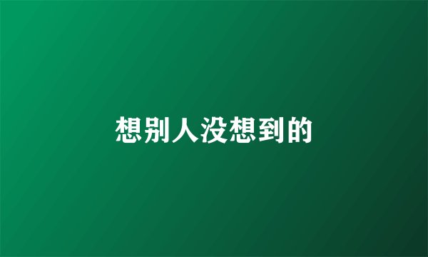 想别人没想到的