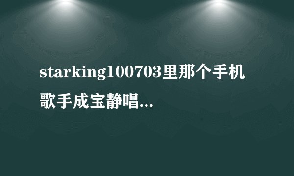 starking100703里那个手机歌手成宝静唱的几首歌是什么？