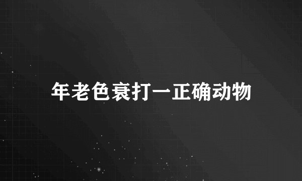 年老色衰打一正确动物