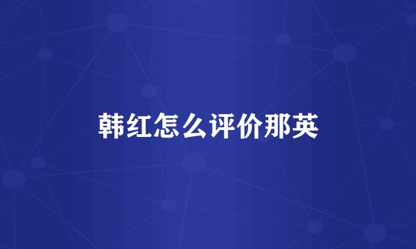 韩红怎么评价那英