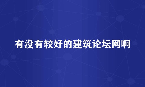 有没有较好的建筑论坛网啊