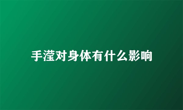手滢对身体有什么影响