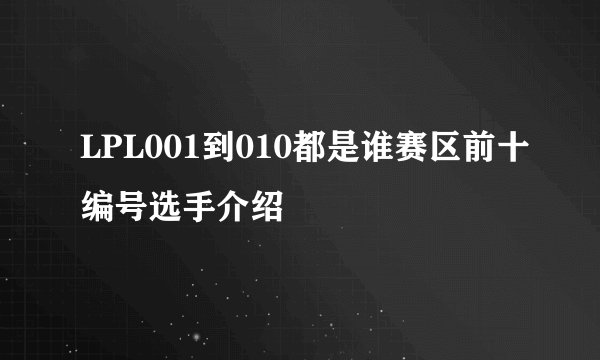 LPL001到010都是谁赛区前十编号选手介绍