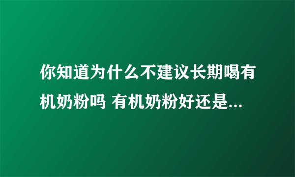 你知道为什么不建议长期喝有机奶粉吗 有机奶粉好还是配方奶粉好