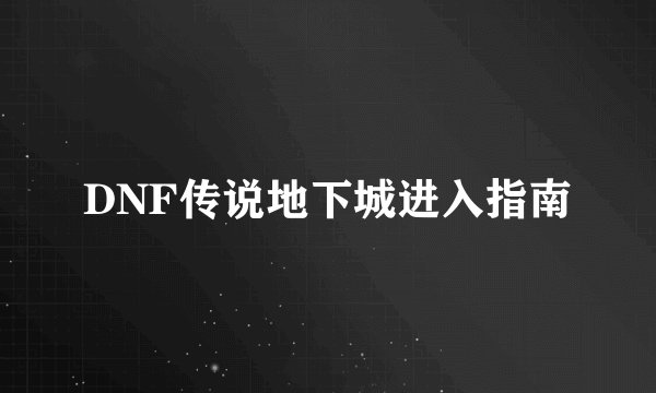 DNF传说地下城进入指南