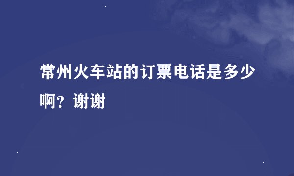 常州火车站的订票电话是多少啊？谢谢
