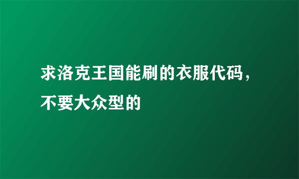 求洛克王国能刷的衣服代码，不要大众型的