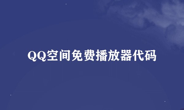 QQ空间免费播放器代码