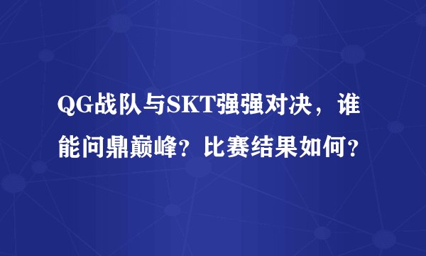 QG战队与SKT强强对决，谁能问鼎巅峰？比赛结果如何？