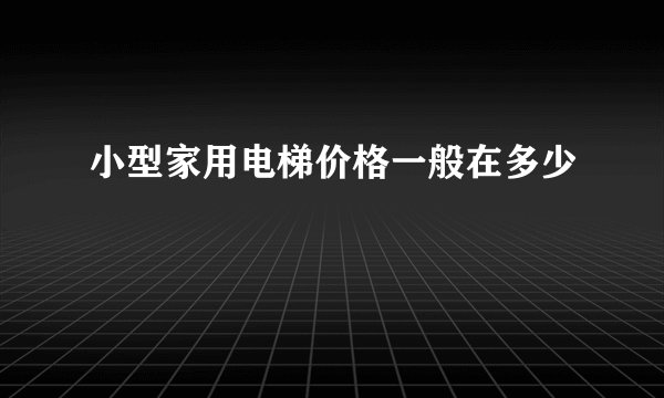 小型家用电梯价格一般在多少