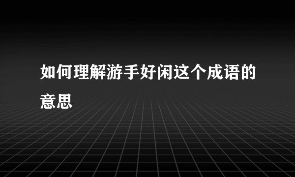 如何理解游手好闲这个成语的意思