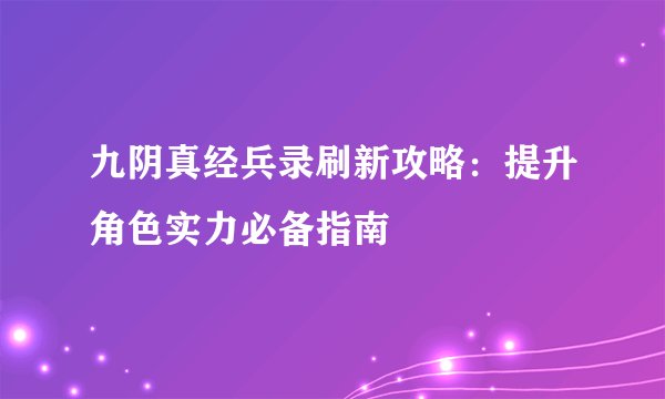 九阴真经兵录刷新攻略：提升角色实力必备指南