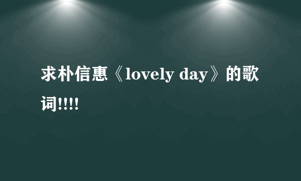 求朴信惠《lovely day》的歌词!!!!