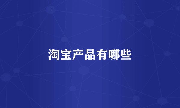 淘宝产品有哪些