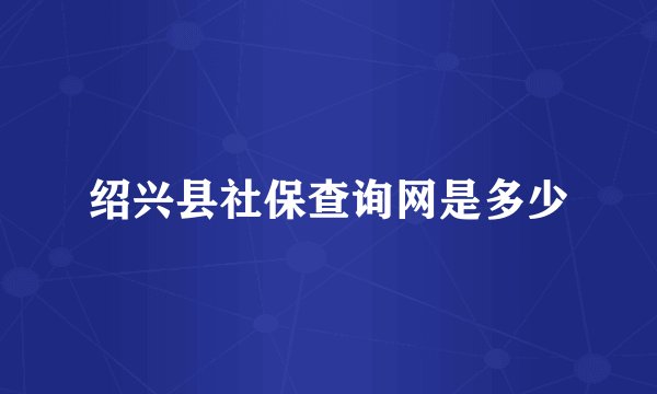绍兴县社保查询网是多少
