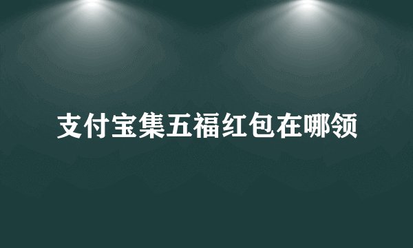 支付宝集五福红包在哪领