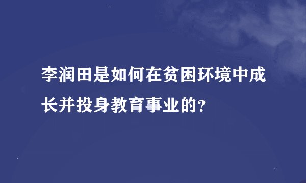 李润田是如何在贫困环境中成长并投身教育事业的？