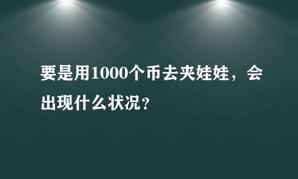 要是用1000个币去夹娃娃,会出现什么状况?