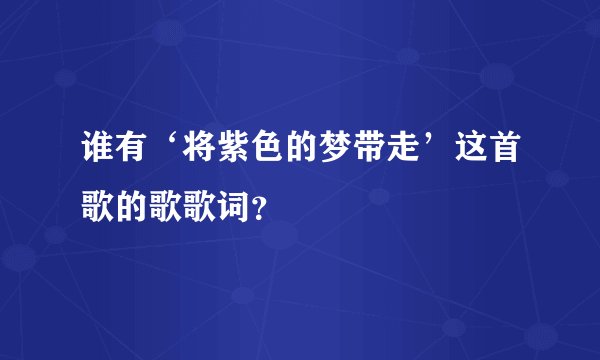 谁有‘将紫色的梦带走’这首歌的歌歌词？
