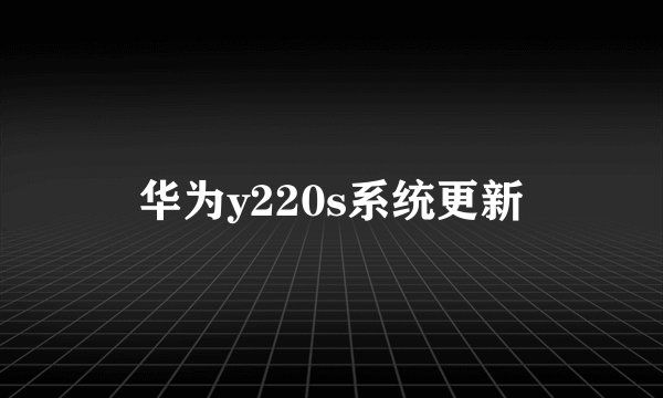 华为y220s系统更新