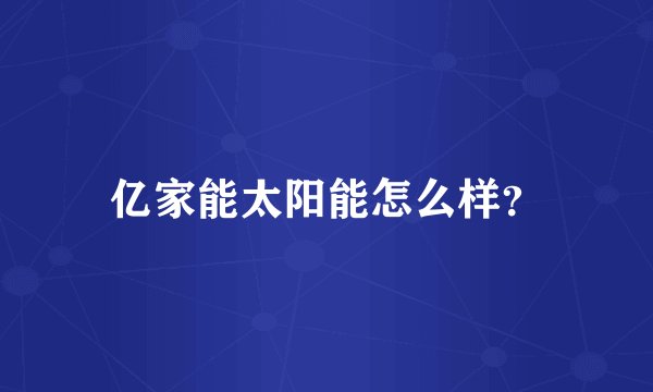 亿家能太阳能怎么样？