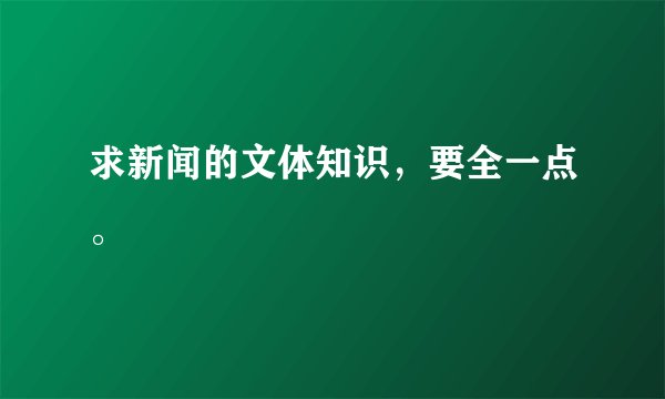求新闻的文体知识，要全一点。