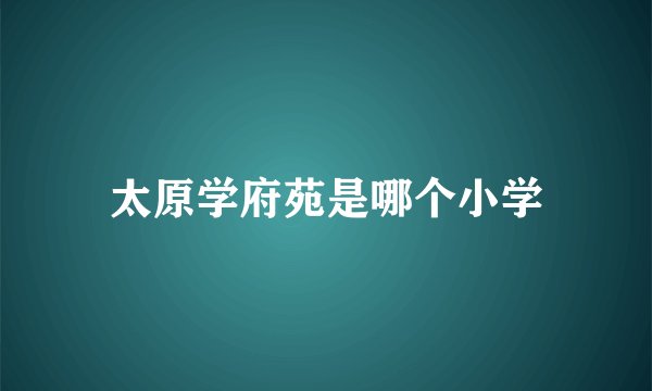 太原学府苑是哪个小学