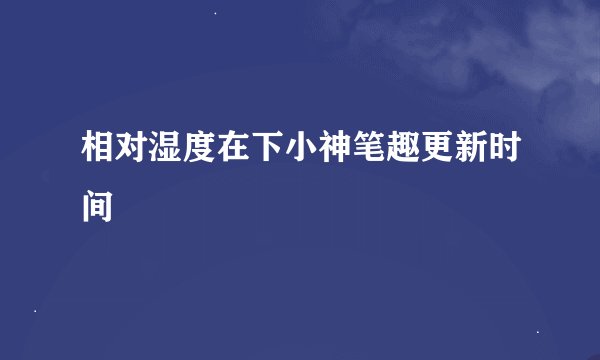相对湿度在下小神笔趣更新时间