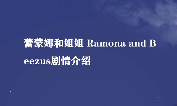 蕾蒙娜和姐姐 Ramona and Beezus剧情介绍