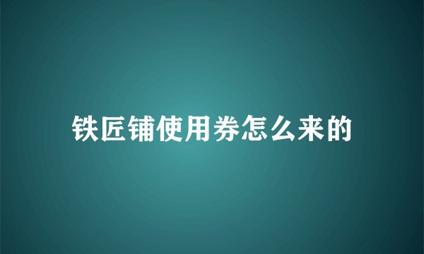 铁匠铺使用券怎么来的